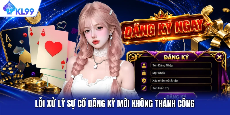 Lỗi xử lý sự cố đăng ký mới không thành công Lỗi xử lý sự cố đăng ký mới không thành công