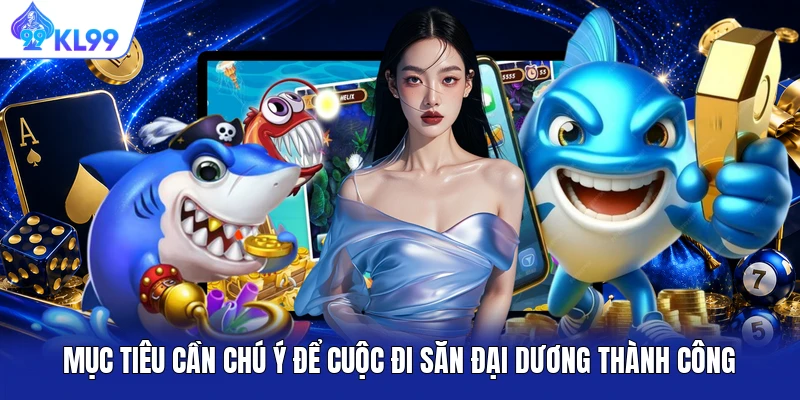 Mục tiêu cần chú ý để cuộc đi săn đại dương thành công Mục tiêu cần chú ý để cuộc đi săn đại dương thành công